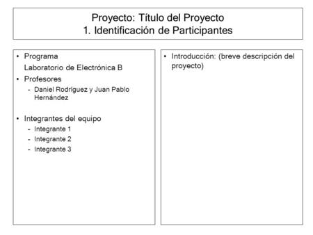 Proyecto: Título del Proyecto 1. Identificación de Participantes Programa Laboratorio de Electrónica B Profesores –Daniel Rodríguez y Juan Pablo Hernández.