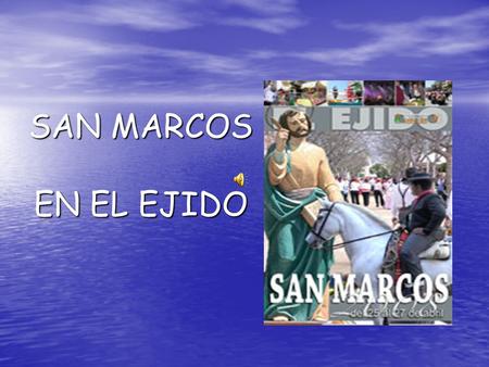 SAN MARCOS EN EL EJIDO. BREVE HISTORIA DE LAS FIESTAS DE SAN MARCOS La fiestas de San Marcos se celebraban en el S.XX en el municipio de Dalias, a El.