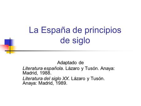 La España de principios de siglo Adaptado de Literatura española. Lázaro y Tusón. Anaya: Madrid, 1988. Literatura del siglo XX. Lázaro y Tusón. Anaya: