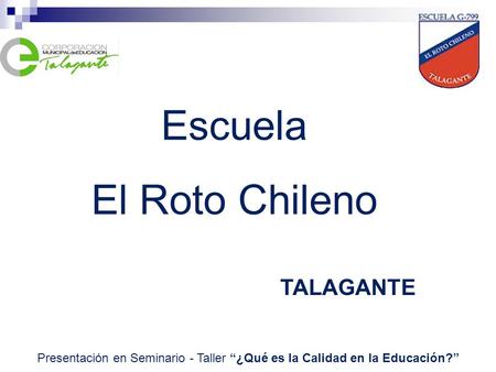 Escuela El Roto Chileno TALAGANTE Presentación en Seminario - Taller “¿Qué es la Calidad en la Educación?”