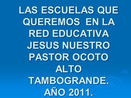 LAS ESCUELAS QUE QUEREMOS EN LA RED EDUCATIVA JESUS NUESTRO PASTOR OCOTO ALTO TAMBOGRANDE. AÑO 2011.