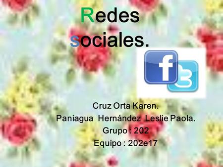 Redes sociales. Cruz Orta Karen. Paniagua Hernández Leslie Paola. Grupo : 202 Equipo : 202e17.