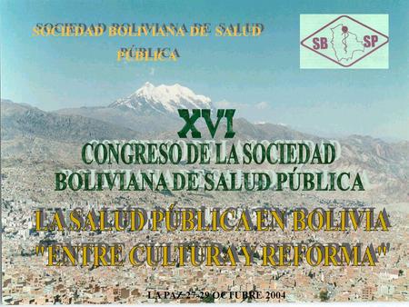 SOCIEDAD BOLIVIANA DE SALUD PÚBLICA SOCIEDAD BOLIVIANA DE SALUD PÚBLICA LA PAZ 27-29 OCTUBRE 2004.