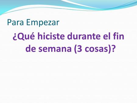 Para Empezar ¿Qué hiciste durante el fin de semana (3 cosas)?