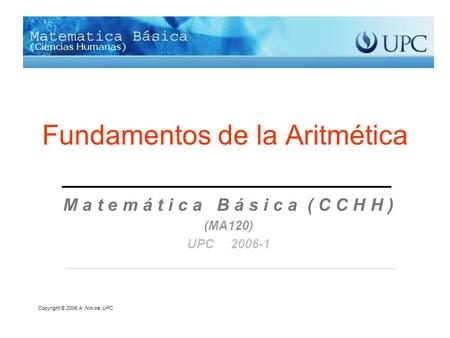 Fundamentos de la Aritmética M a t e m á t i c a B á s i c a ( C C H H ) (MA120) UPC 2006-1 Copyright © 2006 A. Novoa, UPC.