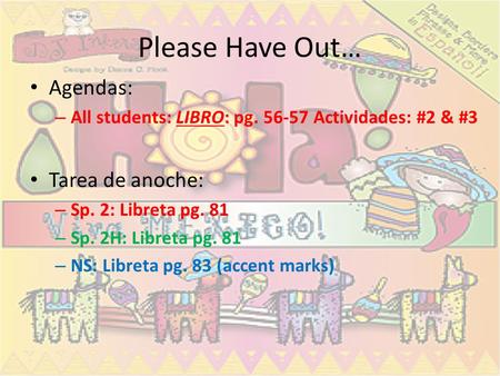 Please Have Out… Agendas: – All students: LIBRO: pg. 56-57 Actividades: #2 & #3 Tarea de anoche: – Sp. 2: Libreta pg. 81 – Sp. 2H: Libreta pg. 81 – NS: