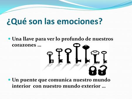 ¿Qué son las emociones? Una llave para ver lo profundo de nuestros corazones … Un puente que comunica nuestro mundo interior con nuestro mundo exterior.