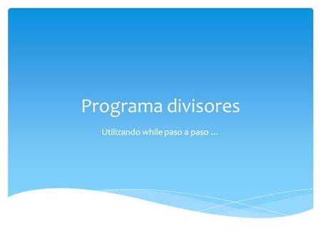 Programa divisores Utilizando while paso a paso ….