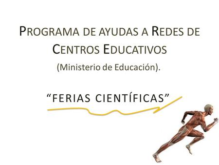 P ROGRAMA DE AYUDAS A R EDES DE C ENTROS E DUCATIVOS (Ministerio de Educación). “FERIAS CIENTÍFICAS”