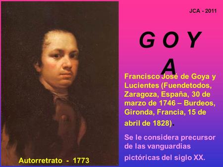 G O Y A Francisco José de Goya y Lucientes (Fuendetodos, Zaragoza, España, 30 de marzo de 1746 – Burdeos, Gironda, Francia, 15 de abril de 1828). Se le.