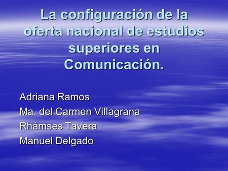 La configuración de la oferta nacional de estudios superiores en Comunicación. Adriana Ramos Ma. del Carmen Villagrana Rhámses Tavera Manuel Delgado.