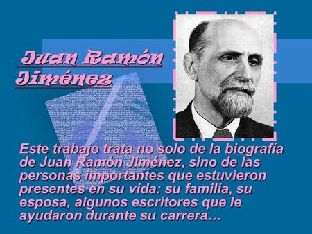 Juan Ramón Jiménez Este trabajo trata no solo de la biografía de Juan Ramón Jiménez, sino de las personas importantes que estuvieron presentes en su vida: