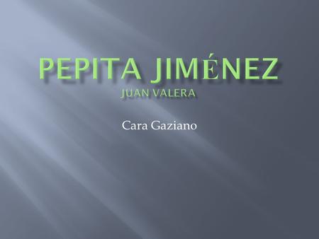 Cara Gaziano.  Pepita Jiménez-Todos los pretendientes quiere casar ella cuando su esposo muerto. Ella es joven y ella está enamorada de Luis. Finalmente.