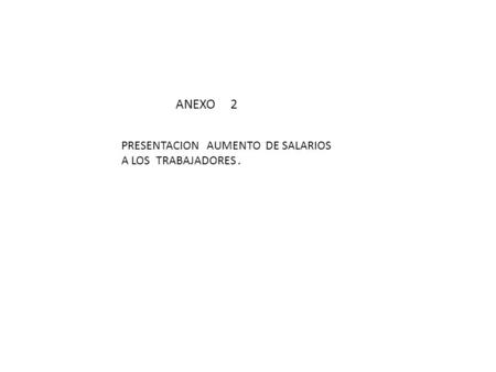 PRESENTACION AUMENTO DE SALARIOS A LOS TRABAJADORES. ANEXO 2.