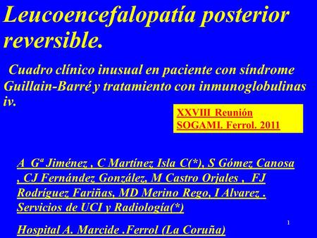 1 Leucoencefalopatía posterior reversible. Cuadro clínico inusual en paciente con síndrome Guillain-Barré y tratamiento con inmunoglobulinas iv. A Gª Jiménez,