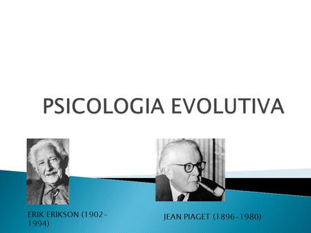 ERIK ERIKSON (1902- 1994) JEAN PIAGET (1896-1980).