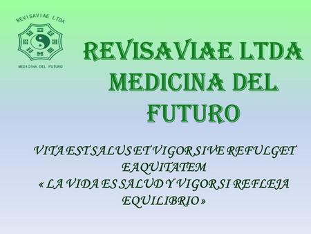 VITA EST SALUS ET VIGOR SIVE REFULGET EAQUITATEM « LA VIDA ES SALUD Y VIGOR SI REFLEJA EQUILIBRIO »