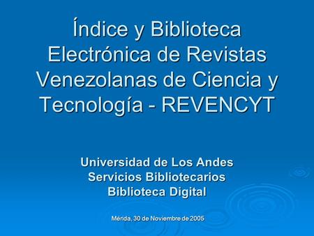 Índice y Biblioteca Electrónica de Revistas Venezolanas de Ciencia y Tecnología - REVENCYT Mérida, 30 de Noviembre de 2005 Universidad de Los Andes Servicios.