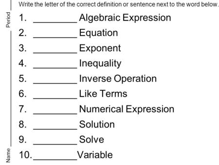Write the letter of the correct definition or sentence next to the word below. 1.________ Algebraic Expression 2.________ Equation 3.________ Exponent.