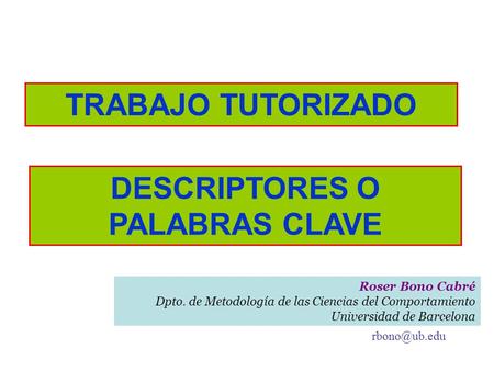 DESCRIPTORES O PALABRAS CLAVE TRABAJO TUTORIZADO Roser Bono Cabré Dpto. de Metodología de las Ciencias del Comportamiento Universidad de Barcelona