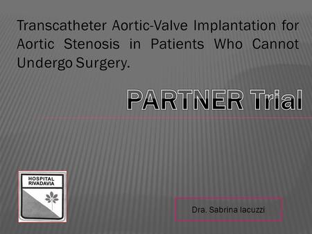 Transcatheter Aortic-Valve Implantation for Aortic Stenosis in Patients Who Cannot Undergo Surgery. PARTNER Trial Dra. Sabrina Iacuzzi.