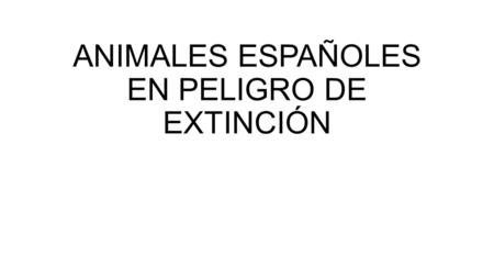 ANIMALES ESPAÑOLES EN PELIGRO DE EXTINCIÓN