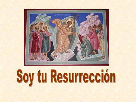 Soy tu Resurrección.