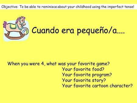 Cuando era pequeño/a.... Objective: To be able to reminisce about your childhood using the imperfect tense! When you were 4, what was your favorite game?