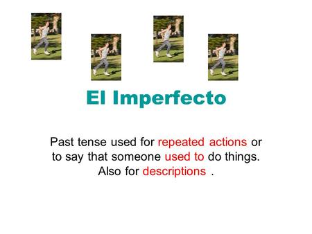 El Imperfecto Past tense used for repeated actions or to say that someone used to do things. Also for descriptions.