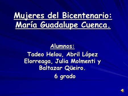 Mujeres del Bicentenario: María Guadalupe Cuenca. Alumnos: Tadeo Helou, Abril López Elorreaga, Julia Molmenti y Baltazar Qüeiro. 6 grado 6 grado.