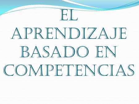 EL APRENDIZAJE BASADO EN COMPETENCIAS. Aprendizaje Dinámico -Apropiación de ideas - Complejidad - Relaciones e interacciones con la realidad - Cambios.