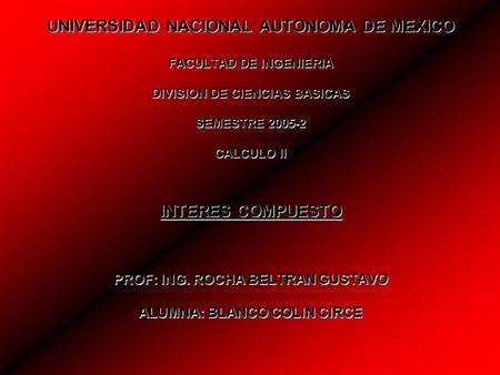 UNIVERSIDAD NACIONAL AUTONOMA DE MEXICO FACULTAD DE INGENIERIA DIVISION DE CIENCIAS BASICAS SEMESTRE 2005-2 CALCULO II INTERES COMPUESTO PROF: ING. ROCHA.