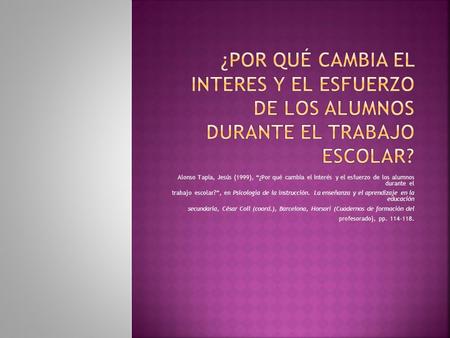 ¿Por qué CAMBIA EL INTERES Y EL ESFUERZO DE LOS ALUMNOS DURANTE EL TRABAJO ESCOLAR? Alonso Tapia, Jesús (1999), “¿Por qué cambia el interés y el esfuerzo.