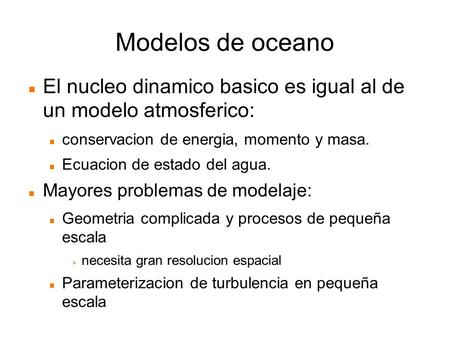 Modelos de oceano El nucleo dinamico basico es igual al de un modelo atmosferico: conservacion de energia, momento y masa. Ecuacion de estado del agua.