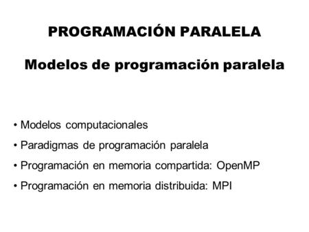 PROGRAMACIÓN PARALELA Modelos de programación paralela Modelos computacionales Paradigmas de programación paralela Programación en memoria compartida: