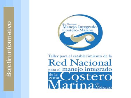 Boletín informativo. Objetivo: A través del Boletín Electrónico de la Red de Manejo Integrado Costero-Marino se pretende ofrecer un vehículo de comunicación.