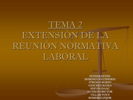 TEMA 2 EXTENSIÒN DE LA REUNIÒN NORMATIVA LABORAL INTEGRANTES: DOMINGUEZ CINEIRIS ITRIAGO MARIO SANCHEZ MAIRA NIEVES ISAAC GUZMAN HECTOR VILLAR TOYN ROMERO.