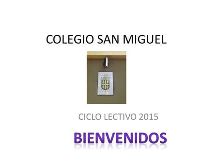 COLEGIO SAN MIGUEL CICLO LECTIVO 2015. EQUIPO DE DIRECCION Ana Clara Ceroni Juan Pablo Ghiglione Laura Renart Alejandra Durán Preceptores Juan Ignacio.