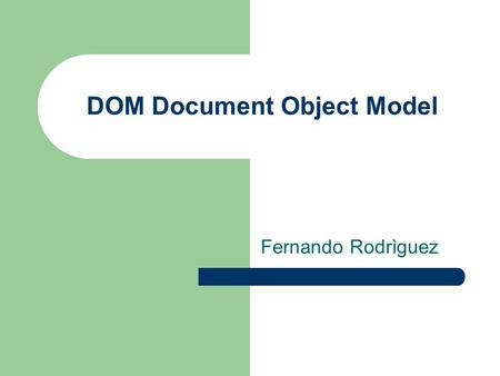 DOM Document Object Model Fernando Rodrìguez. Que es DOM Dom es una plataforma o interfaz neutral que permite a los programas y scripts accesar o modificar.