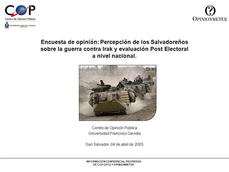 INFORMACIÓN CONFIDENCIAL PROPIEDAD DE COP (UFG) Y OPINIONMETER Centro de Opinión Pública Universidad Francisco Gavidia San Salvador, 04 de abril de 2003.