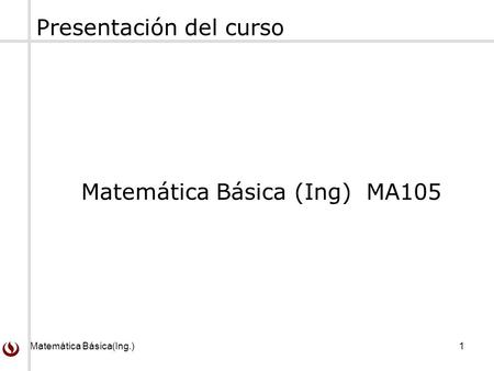 Matemática Básica(Ing.)1 Presentación del curso Matemática Básica (Ing) MA105.