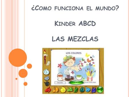 ¿C OMO FUNCIONA EL MUNDO ? K INDER ABCD LAS MEZCLAS.
