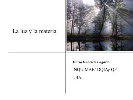 La luz y la materia María Gabriela Lagorio INQUIMAE/ DQIAy QF UBA.
