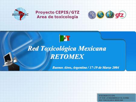 III REUNION GTZ/OPS CIT´S DE LATINOAMERICA Y EL ACRIBE RED TOXICOLOGICA MEXICANA Red Toxicológica Mexicana RETOMEX Proyecto CEPIS/GTZ Area de toxicología.