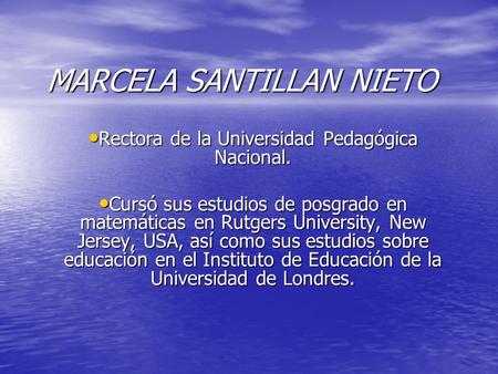 MARCELA SANTILLAN NIETO Rectora de la Universidad Pedagógica Nacional. Rectora de la Universidad Pedagógica Nacional. Cursó sus estudios de posgrado en.
