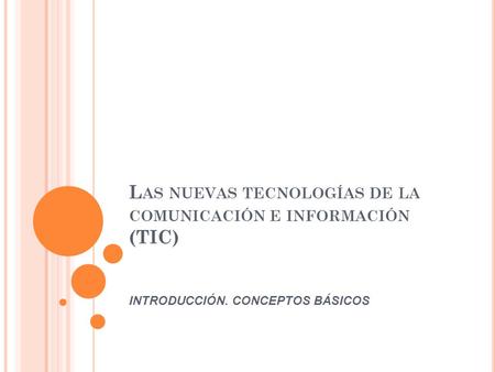 L AS NUEVAS TECNOLOGÍAS DE LA COMUNICACIÓN E INFORMACIÓN (TIC) INTRODUCCIÓN. CONCEPTOS BÁSICOS.