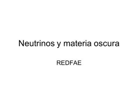Neutrinos y materia oscura REDFAE. Desarrollo de detectores Desarrollar estudios detallados de prototipos de detectores de materia oscura con objetivo.