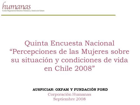 Quinta Encuesta Nacional “Percepciones de las Mujeres sobre su situación y condiciones de vida en Chile 2008” AUSPICIAN: OXFAM Y FUNDACIÓN FORD Corporación.
