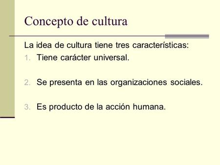 Concepto de cultura La idea de cultura tiene tres características: