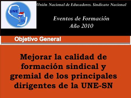 Unión Nacional de Educadores. Sindicato Nacional Eventos de Formación Año 2010 Mejorar la calidad de formación sindical y gremial de los principales dirigentes.